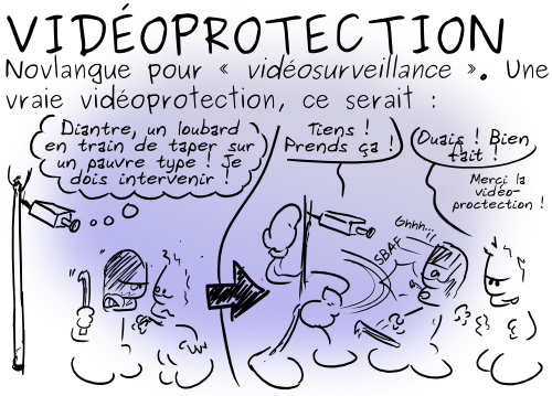 Une vraie vidéoprotection se serait : (caméra) 'Un loubard est en train de taper un pauvre type. Prends ça !' (victime) 'Merci la vidéoprotection.'